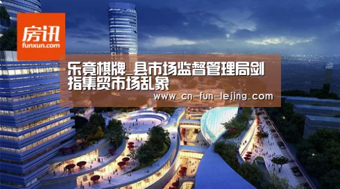 乐竟棋牌_县市场监督管理局剑指集贸市场乱象(图1) 乐竟体育app