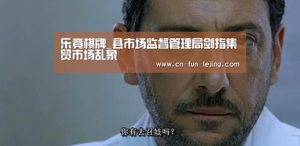 乐竟棋牌_县市场监督管理局剑指集贸市场乱象(图4) 乐竟棋牌